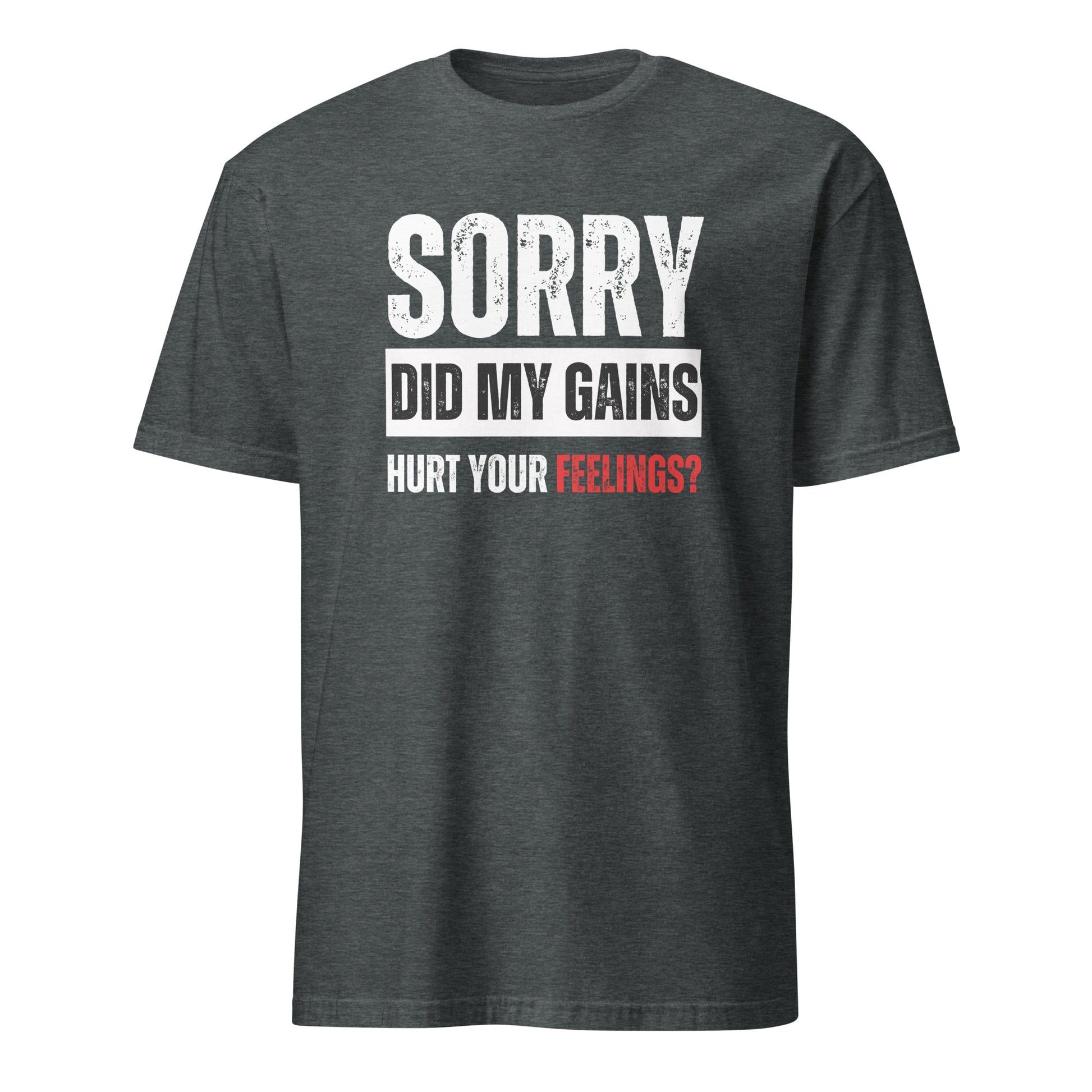 SORRY DID MY GAINS HURT YOUR FEELINGS? T-SHIRT - Motivational Running Club