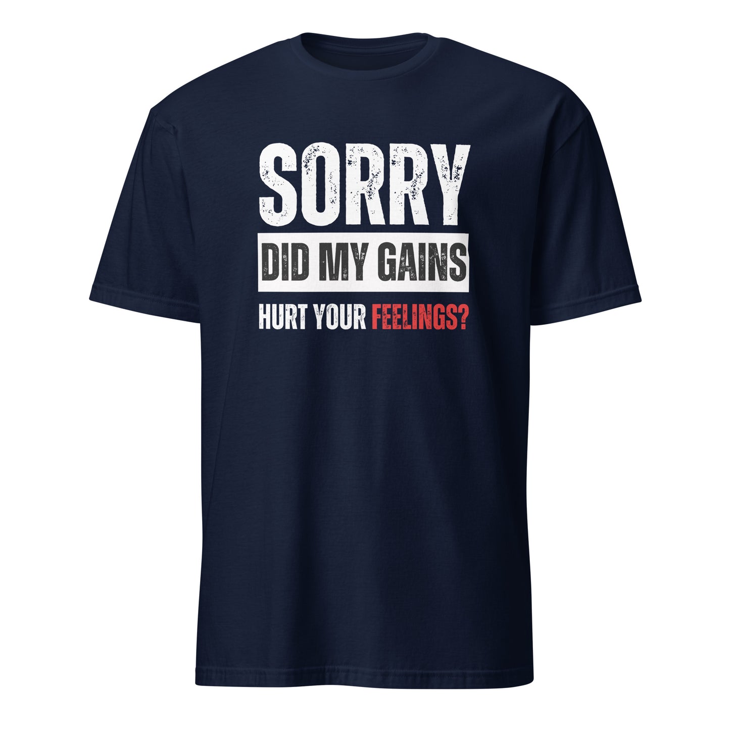 SORRY DID MY GAINS HURT YOUR FEELINGS? T-SHIRT - Motivational Running Club